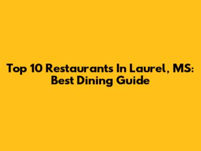 Top 10 Restaurants In Laurel, MS: Best Dining Guide