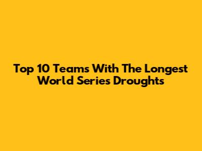 Top 10 Teams With The Longest World Series Droughts