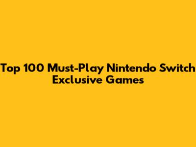 Top 100 Must-Play Nintendo Switch Exclusive Games