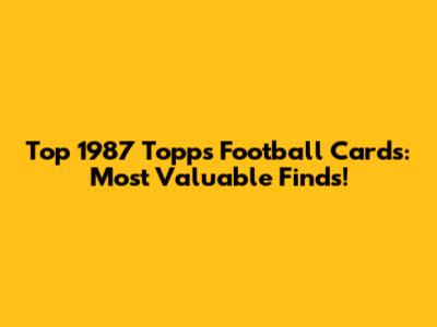 Top 1987 Topps Football Cards: Most Valuable Finds!