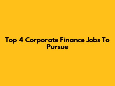 Top 4 Corporate Finance Jobs To Pursue
