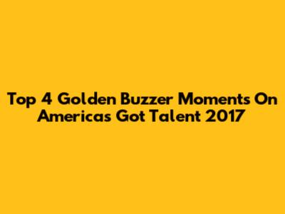 Top 4 Golden Buzzer Moments On America's Got Talent 2017