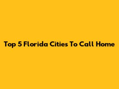 Top 5 Florida Cities To Call Home
