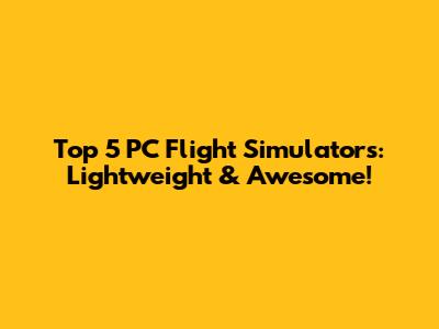 Top 5 PC Flight Simulators: Lightweight & Awesome!