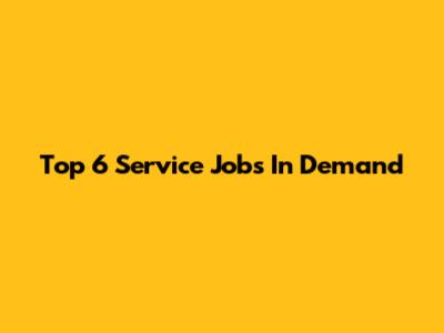 Top 6 Service Jobs In Demand
