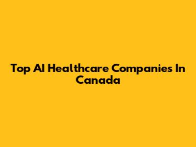 Top AI Healthcare Companies In Canada