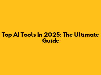 Top AI Tools In 2025: The Ultimate Guide