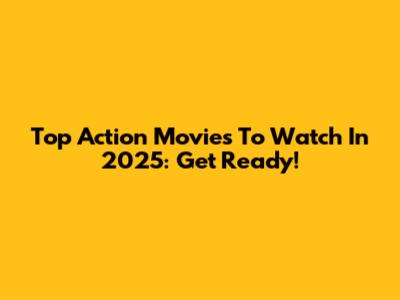 Top Action Movies To Watch In 2025: Get Ready!
