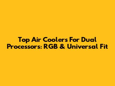 Top Air Coolers For Dual Processors: RGB & Universal Fit