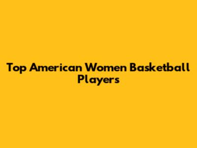Top American Women Basketball Players