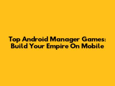 Top Android Manager Games: Build Your Empire On Mobile