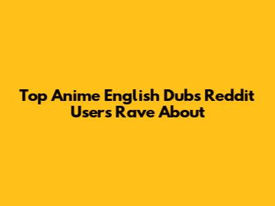 Top Anime English Dubs Reddit Users Rave About