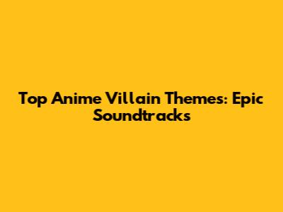 Top Anime Villain Themes: Epic Soundtracks