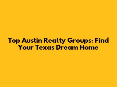 Top Austin Realty Groups: Find Your Texas Dream Home