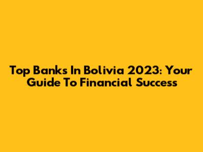 Top Banks In Bolivia 2023: Your Guide To Financial Success