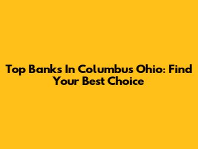 Top Banks In Columbus Ohio: Find Your Best Choice