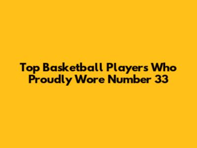 Top Basketball Players Who Proudly Wore Number 33
