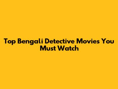 Top Bengali Detective Movies You Must Watch