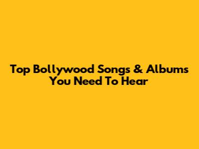 Top Bollywood Songs & Albums You Need To Hear