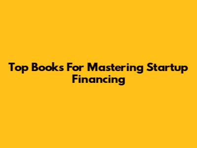 Top Books For Mastering Startup Financing