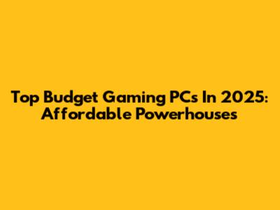 Top Budget Gaming PCs In 2025: Affordable Powerhouses
