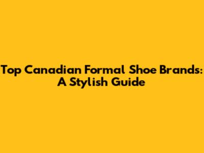 Top Canadian Formal Shoe Brands: A Stylish Guide
