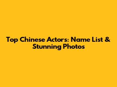Top Chinese Actors: Name List & Stunning Photos