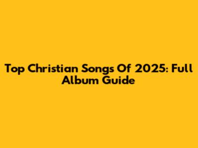 Top Christian Songs Of 2025: Full Album Guide