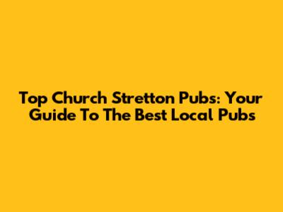 Top Church Stretton Pubs: Your Guide To The Best Local Pubs