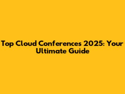 Top Cloud Conferences 2025: Your Ultimate Guide