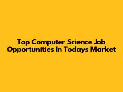 Top Computer Science Job Opportunities In Today's Market