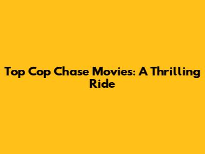 Top Cop Chase Movies: A Thrilling Ride