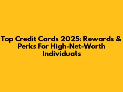 Top Credit Cards 2025: Rewards & Perks For High-Net-Worth Individuals
