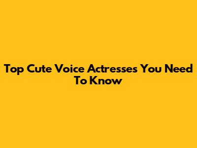 Top Cute Voice Actresses You Need To Know