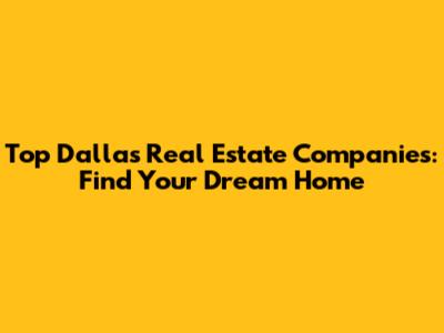 Top Dallas Real Estate Companies: Find Your Dream Home