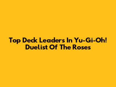 Top Deck Leaders In Yu-Gi-Oh! Duelist Of The Roses