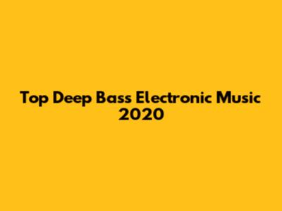 Top Deep Bass Electronic Music 2020