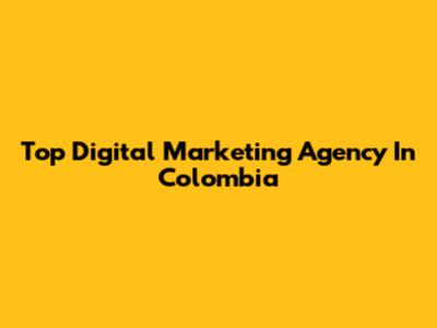 Top Digital Marketing Agency In Colombia