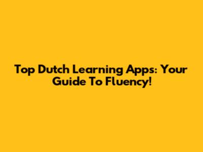 Top Dutch Learning Apps: Your Guide To Fluency!