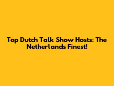 Top Dutch Talk Show Hosts: The Netherlands' Finest!