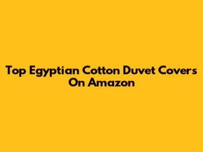 Top Egyptian Cotton Duvet Covers On Amazon