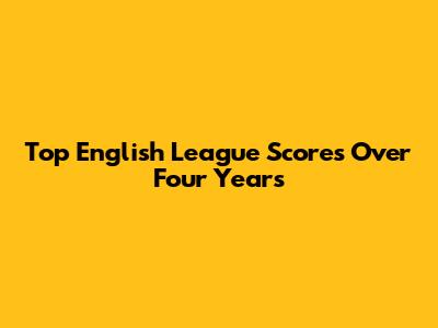 Top English League Scores Over Four Years