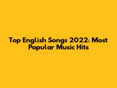 Top English Songs 2022: Most Popular Music Hits