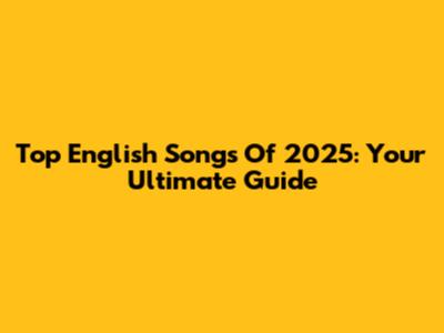 Top English Songs Of 2025: Your Ultimate Guide