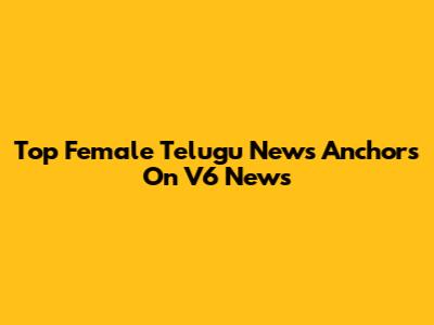 Top Female Telugu News Anchors On V6 News