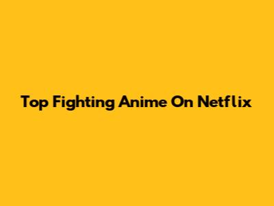 Top Fighting Anime On Netflix