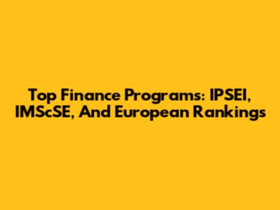 Top Finance Programs: IPSEI, IMScSE, And European Rankings