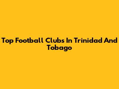 Top Football Clubs In Trinidad And Tobago