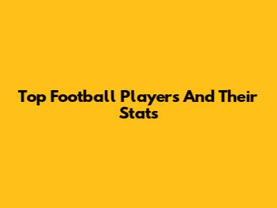 Top Football Players And Their Stats