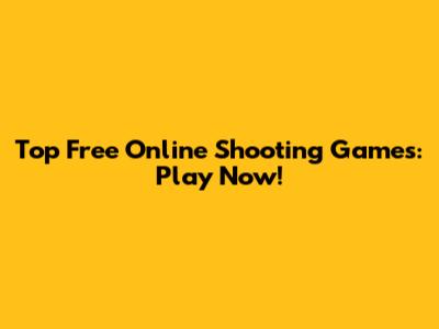 Top Free Online Shooting Games: Play Now!